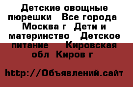 Детские овощные пюрешки - Все города, Москва г. Дети и материнство » Детское питание   . Кировская обл.,Киров г.